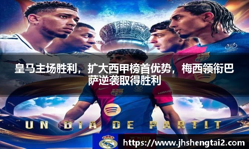 皇马主场胜利，扩大西甲榜首优势，梅西领衔巴萨逆袭取得胜利