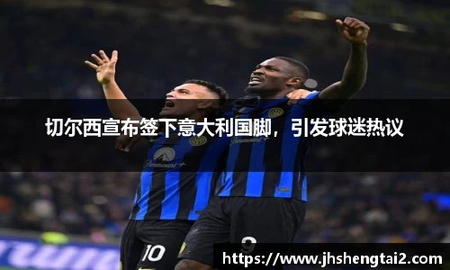 切尔西宣布签下意大利国脚，引发球迷热议