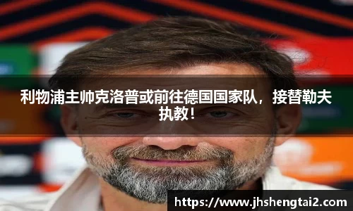 利物浦主帅克洛普或前往德国国家队，接替勒夫执教！