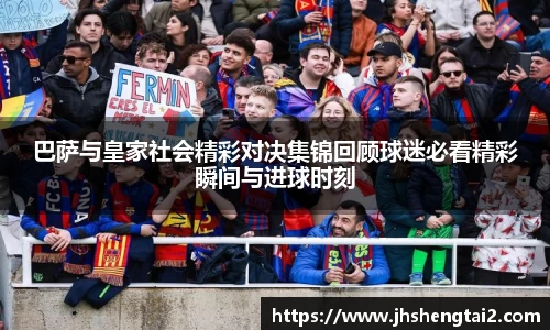 巴萨与皇家社会精彩对决集锦回顾球迷必看精彩瞬间与进球时刻