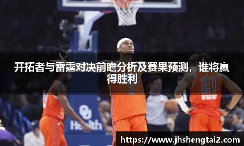 开拓者与雷霆对决前瞻分析及赛果预测，谁将赢得胜利