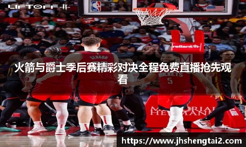 火箭与爵士季后赛精彩对决全程免费直播抢先观看
