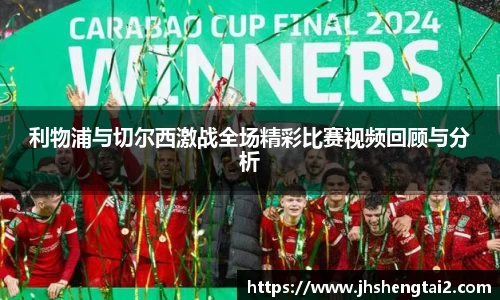 利物浦与切尔西激战全场精彩比赛视频回顾与分析