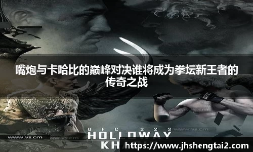 嘴炮与卡哈比的巅峰对决谁将成为拳坛新王者的传奇之战