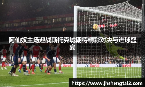 阿仙奴主场迎战斯托克城期待精彩对决与进球盛宴