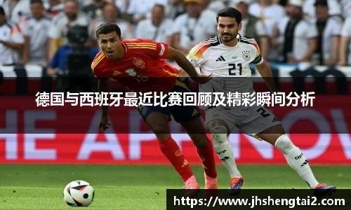 德国与西班牙最近比赛回顾及精彩瞬间分析