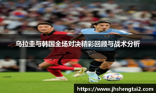 乌拉圭与韩国全场对决精彩回顾与战术分析