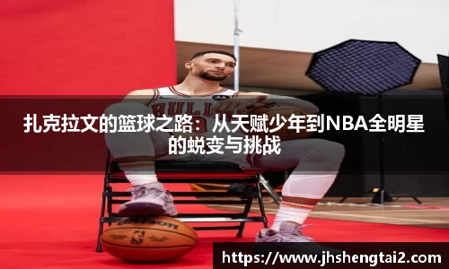 扎克拉文的篮球之路：从天赋少年到NBA全明星的蜕变与挑战