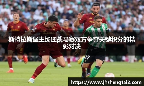 斯特拉斯堡主场迎战马赛双方争夺关键积分的精彩对决